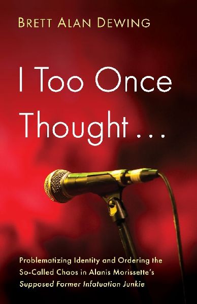 I Too Once Thought . . .: Problematizing Identity and Ordering the So-Called Chaos in Alanis Morissettes Supposed Former Infatuation Junkie