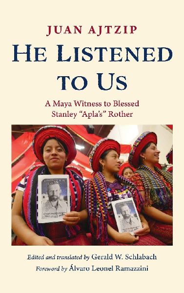 He Listened to Us: A Maya Witness to Blessed Stanley Aplas Rother