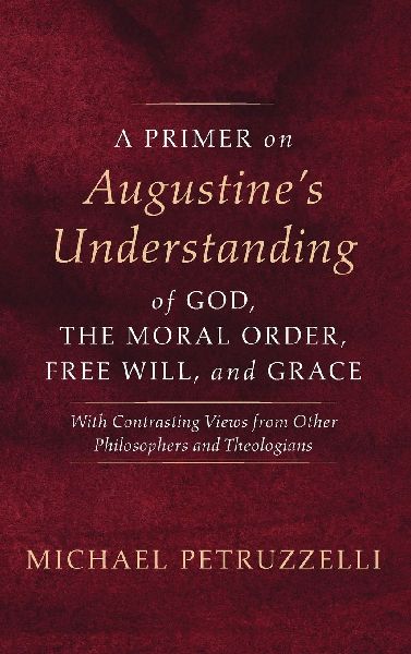 A Primer on Augustines Understanding of God, the Moral Order, Free Will, and Grace
