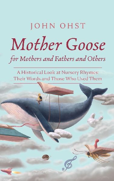 Mother Goose for Mothers and Fathers and Others: A Historical Look at Nursery Rhymes: Their Words and Those Who Used Them