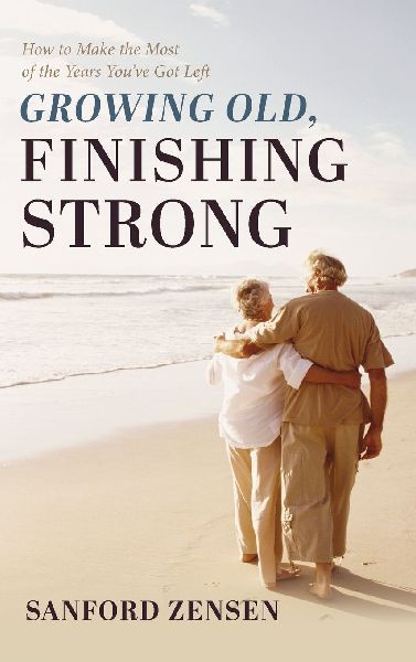 Growing Old, Finishing Strong: How to Make the Most of the Years Youve Got Left