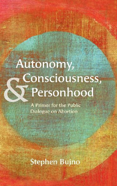 Autonomy, Consciousness, and Personhood: A Primer for the Public Dialogue on Abortion