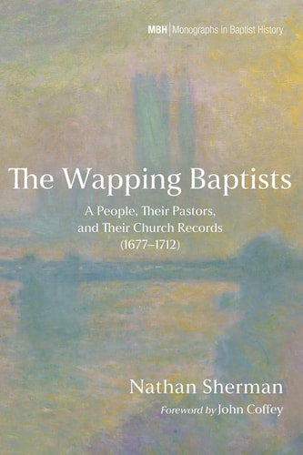 The Wapping Baptists: A People, Their Pastors, and Their Church Records (1677-1712) (Monographs in Baptist History)