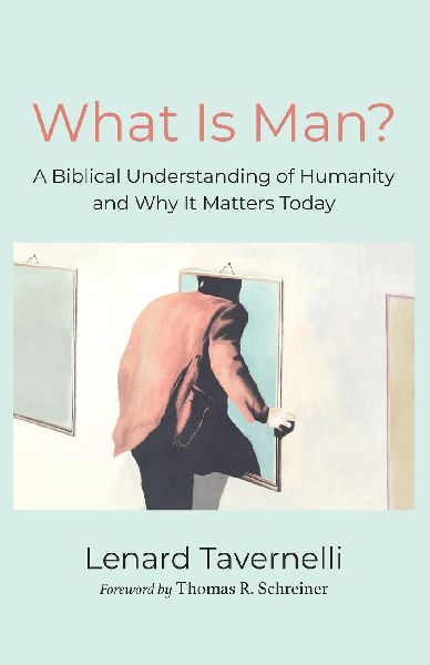 What Is Man?: A Biblical Understanding of Humanity and Why It Matters Today