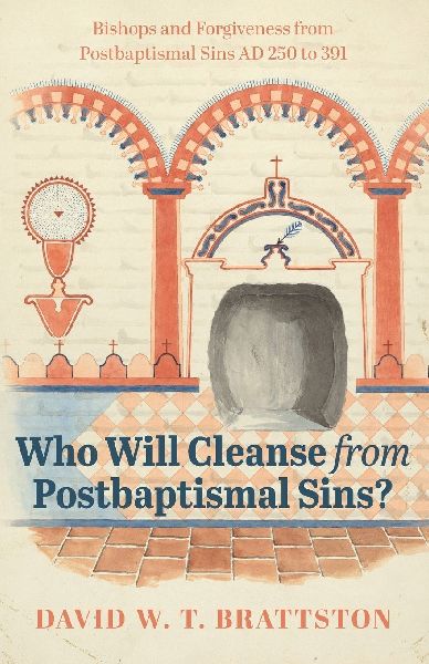 Who Will Cleanse from Postbaptismal Sins?: Bishops and Forgiveness from Postbaptismal Sins AD 250 to 391
