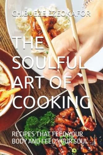 The Soulful Art of Cooking Recipes That Feed Your Body and Feed Your Soul
