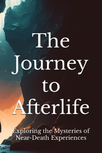 The Journey to Afterlife Exploring the Mysteries of Near-Death Experiences