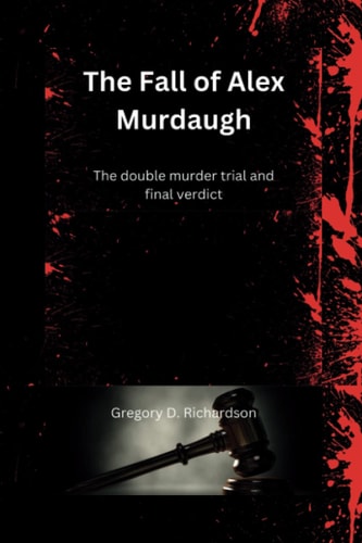 The Fall of Alex Murdaugh The Double Murder Trial and Final Verdict