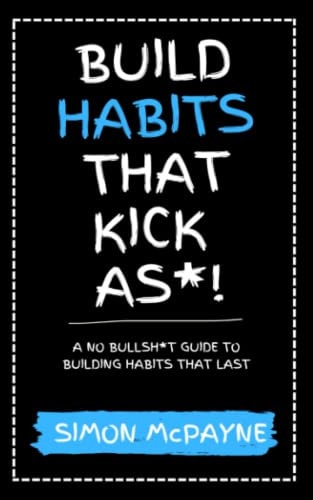Build Habits That Kick As*! A No Bullsh*t Guide to Building Habits That Last