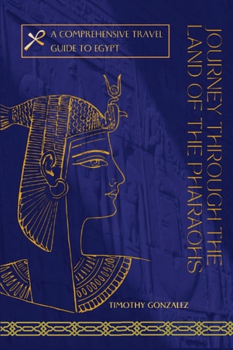 Journey Through The Land Of The Pharaohs A Comprehensive Travel Guide To Egypt