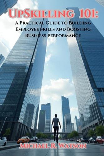 Upskilling 101 A Practical Guide to Building Employee Skills and Boosting Business Performance