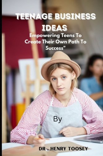 Teenage Business Ideas Empowering Teens To Create Their Own Path To Success