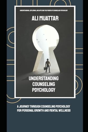 Understanding Counseling Psychology A Journey Through Counseling Psychology for Personal Growth and Mental Wellness (Understanding, Exploring, and Applying the Power of Counseling Psychology)