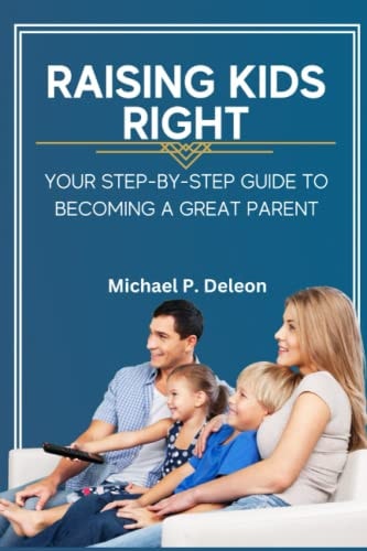 Raising Kids Right Your Step-by-Step Guide to Becoming a Great Parent.