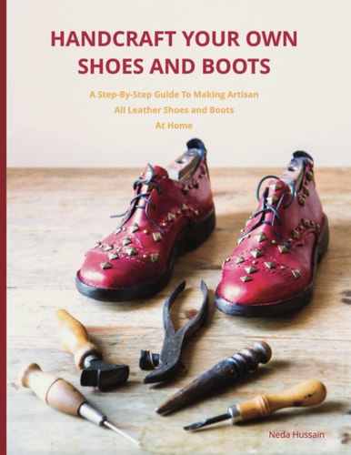 Handcraft Your Own Shoes And Boots A Step-By-Step Guide To Making Artisan All Leather Shoes and Boots At Home