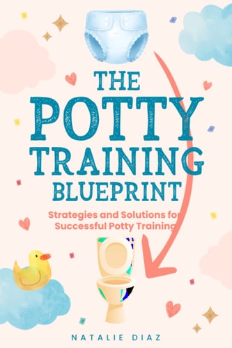 The Potty Training Blueprint Strategies and Solutions for Successful Potty Training