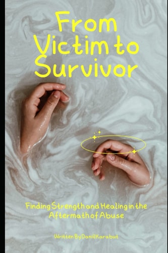 From Victim to Survivor Finding Strength and Healing in the Aftermath of Abuse