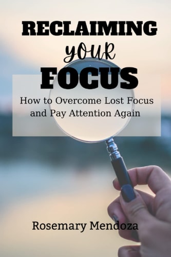 Reclaiming Your Focus How to Overcome Lost Focus and Pay Attention Again