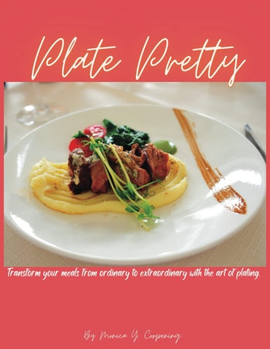 Plate Pretty Transform Your Meals from Ordinary to Extraordinary with the Art of Plating