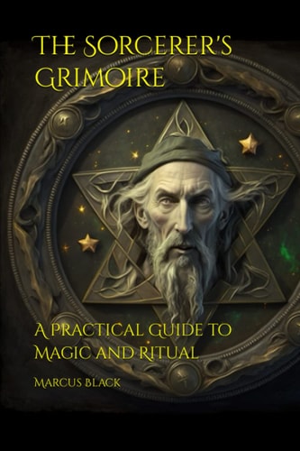 The Sorcerer's Grimoire A Practical Guide to Magic and Ritual