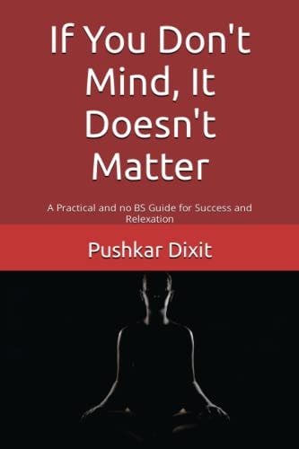 If You Don't Mind, It Doesn't Matter A Practical and No BS Guide for Success and Relexation