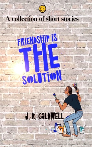 Friendship is the Solution A Collection of Short Stories