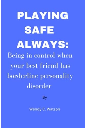 Playing Safe Always Being in Control when Your Best Friend Has Borderline Personality Disorder