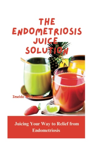 The Endometriosis Juice Solution Juicing Your Way to Relief from Endometriosis