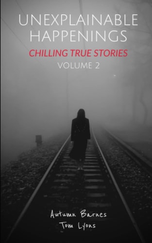 Unexplainable Happenings Chilling True Stories, Volume 2