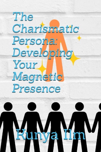 The Charismatic Persona Developing Your Magnetic Presence
