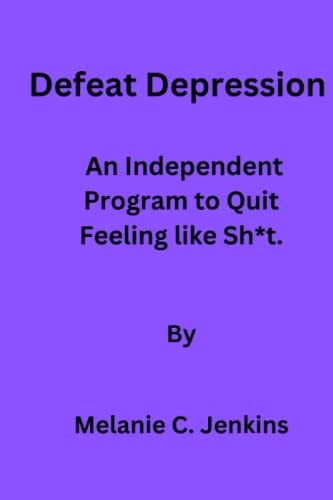 Defeat Depression An Independent Program to Quit Feeling Like Sh*t