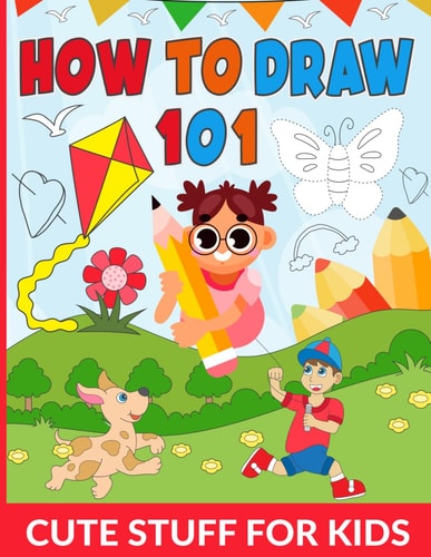 HOW TO DRAW 101 CUTE STUFF FOR KIDS Draw Your Favorite Cute Things a Simple and Fun Guide For... Kids, Unlock Your Inner Artist, Draw Everything