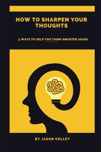 How to Sharpen Your Thoughts 5 Ways to Help You Think Smarter Again