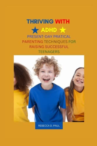 Thriving with ADHD Present-Day Practical Parenting Techniques for Raising Successful Teenagers