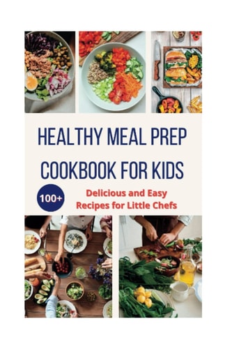Healthy Meal Prep Cookbook For Kids 100+ Delicious and Easy Recipes for Little Chefs