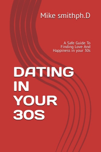 Dating in Your 30s A Safe Guide To Finding Love And Happiness in Your 30s