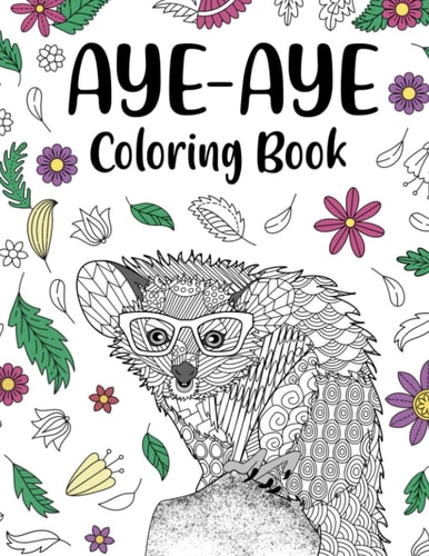 Aye Aye Coloring Book An Adult Coloring Books for Species of Lemur Lovers, Aye Aye Zentangle & Mandala Patterns for Stress Relief and Relaxation Freestyle Drawing Pages with Floral Cover Beautiful