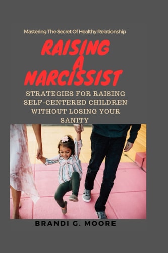 Raising A Narcissist Strategies for Raising Self-Centered Children Without Losing Your Sanity