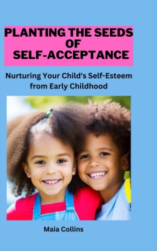 Planting the Seeds of Self-Acceptance Nurturing Your Child's Self-Esteem from Early Childhood