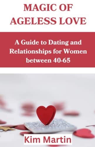 Magic of Ageless Love A Guide to Dating and Relationships for Women Between 40-65