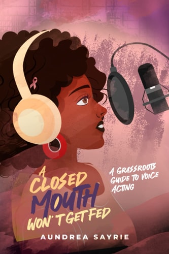 A Closed Mouth Won't Get Fed A Grassroots Guide to Voice Acting