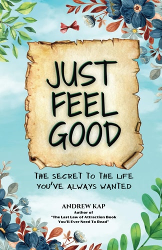 Just Feel Good The Secret To The Life You've Always Wanted