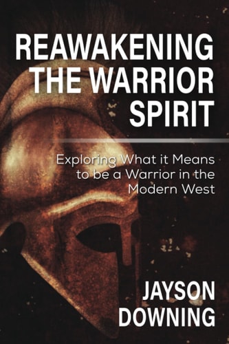 Reawakening the Warrior Spirit Exploring What it Means to be a Warrior in the Modern West