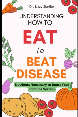 Understanding How to Eat To Beat Disease Nutrients Necessary to Boost Your Immune System