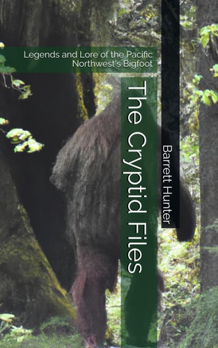 The Cryptid Files Legends and Lore of the Pacific Northwest's Bigfoot