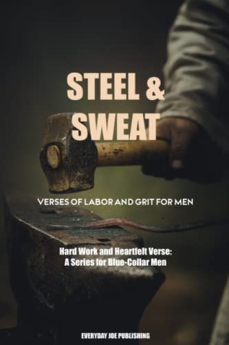 Sweat & Steel Verses of Labor and Grit For Men