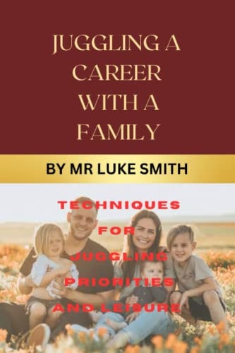 Juggling a Career with a Family Existence Techniques for Juggling Priorities and Leisure