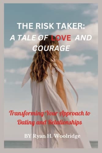 The Risk Taker A Tale of Love and Courage: Transforming Your Approach to Dating and Relationships