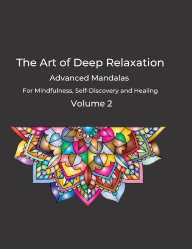 Art of Deep Relaxation Volume 2 Advanced Mandalas for Mindfulness, Self-Discovery and Healing