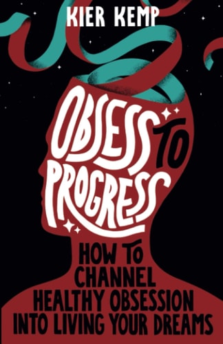 Obsess to Progress How to Channel Healthy Obsession Into Living Your Dreams